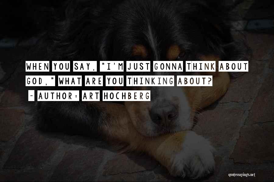 Art Hochberg Quotes: When You Say, I'm Just Gonna Think About God, What Are You Thinking About?