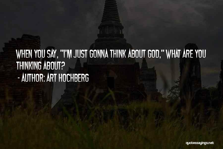Art Hochberg Quotes: When You Say, I'm Just Gonna Think About God, What Are You Thinking About?