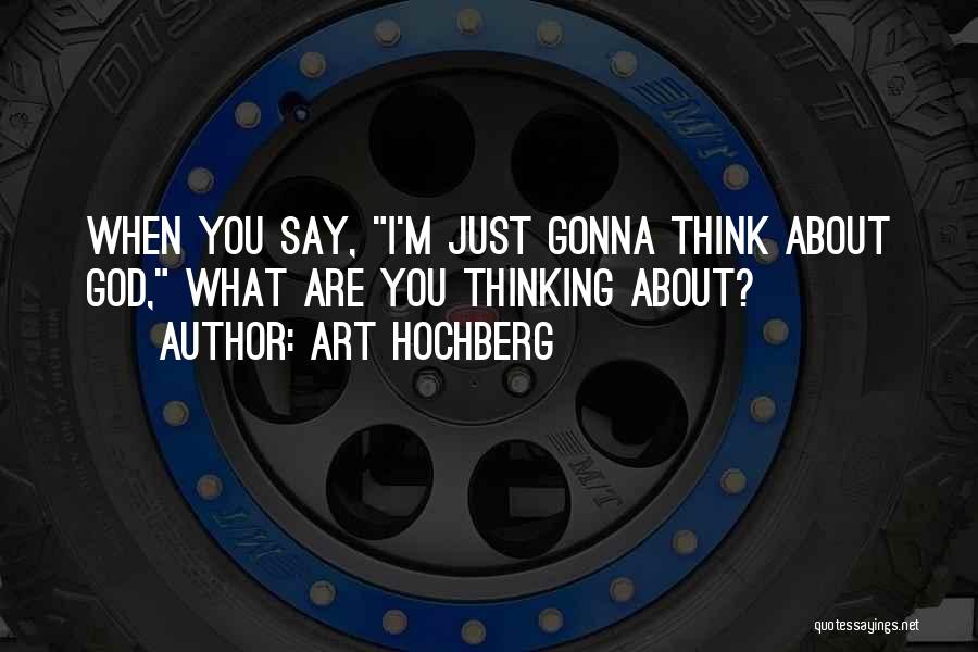 Art Hochberg Quotes: When You Say, I'm Just Gonna Think About God, What Are You Thinking About?