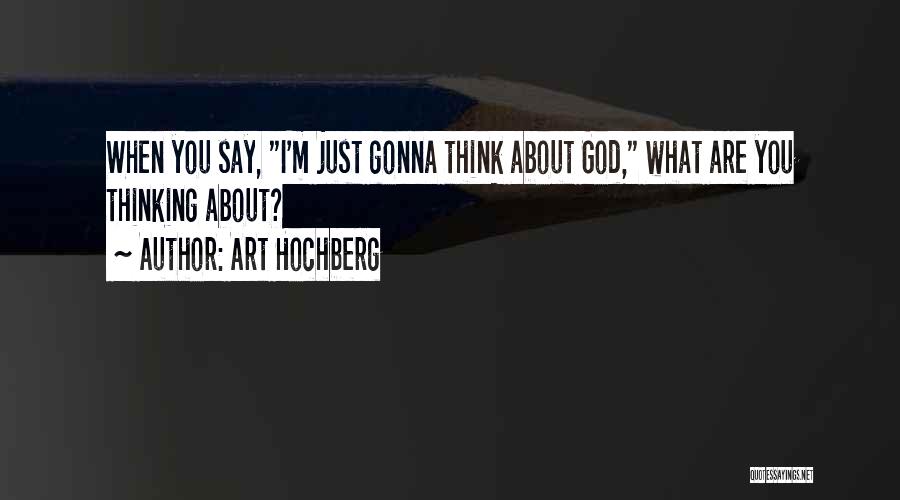 Art Hochberg Quotes: When You Say, I'm Just Gonna Think About God, What Are You Thinking About?