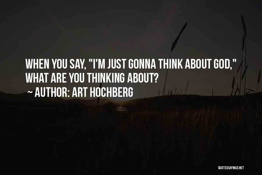 Art Hochberg Quotes: When You Say, I'm Just Gonna Think About God, What Are You Thinking About?