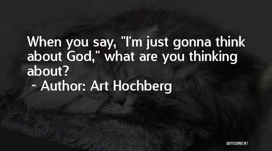 Art Hochberg Quotes: When You Say, I'm Just Gonna Think About God, What Are You Thinking About?