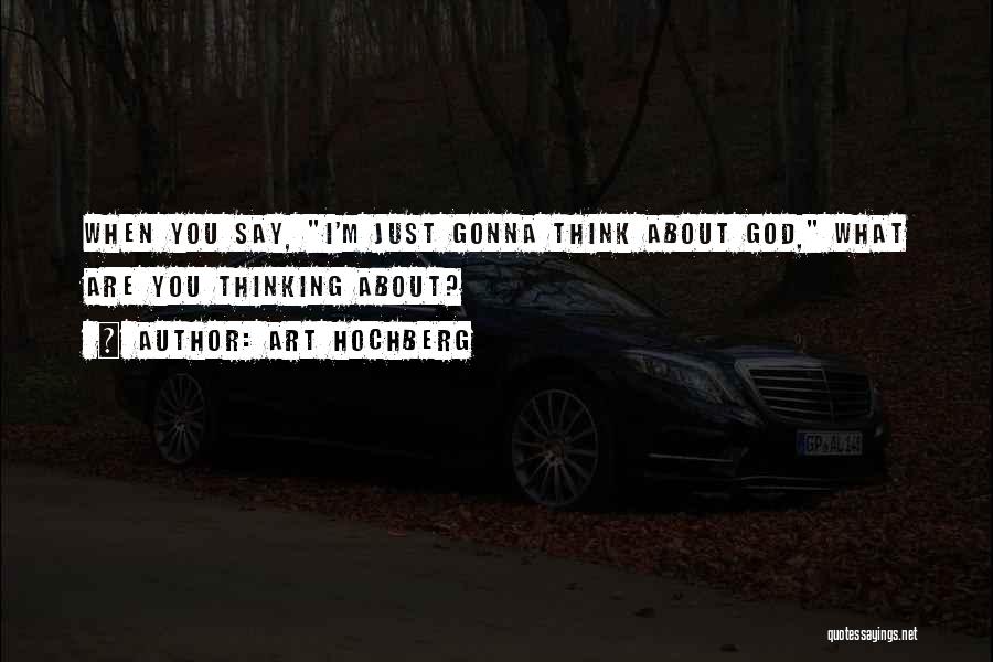 Art Hochberg Quotes: When You Say, I'm Just Gonna Think About God, What Are You Thinking About?