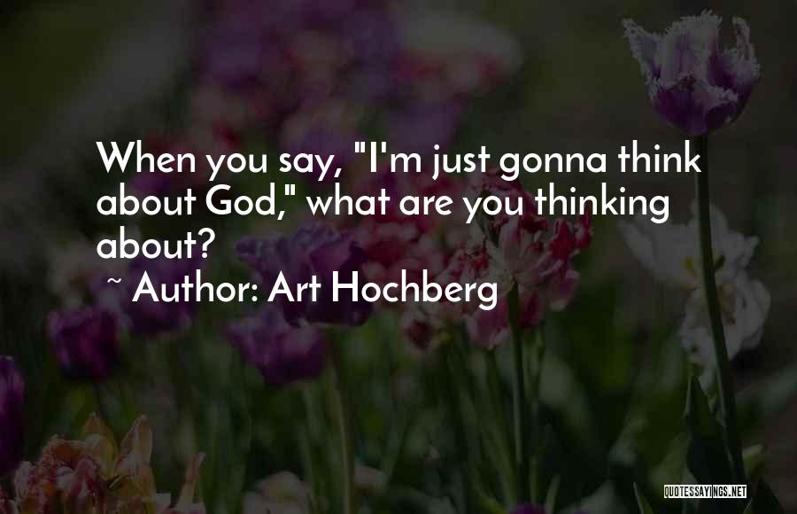 Art Hochberg Quotes: When You Say, I'm Just Gonna Think About God, What Are You Thinking About?