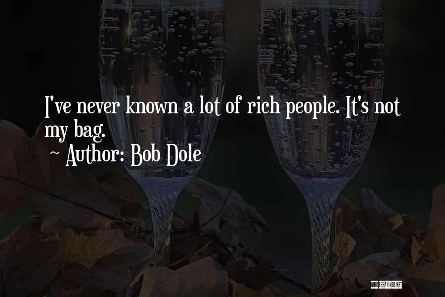 Bob Dole Quotes: I've Never Known A Lot Of Rich People. It's Not My Bag.