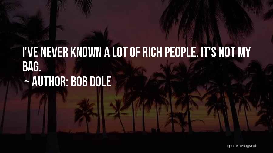 Bob Dole Quotes: I've Never Known A Lot Of Rich People. It's Not My Bag.