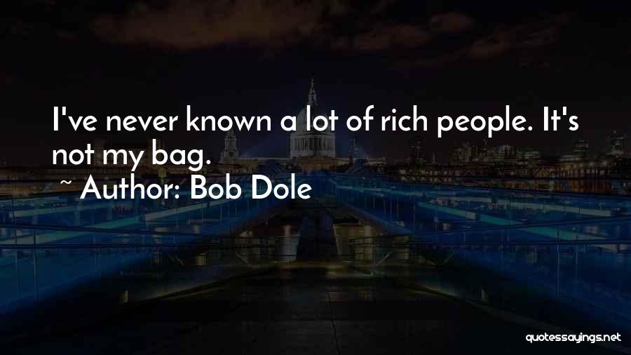 Bob Dole Quotes: I've Never Known A Lot Of Rich People. It's Not My Bag.