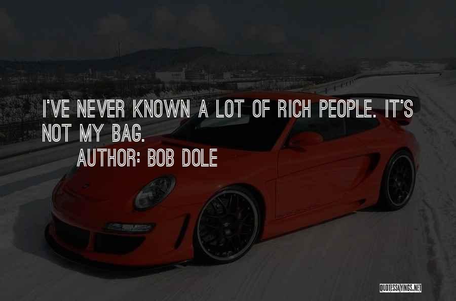 Bob Dole Quotes: I've Never Known A Lot Of Rich People. It's Not My Bag.
