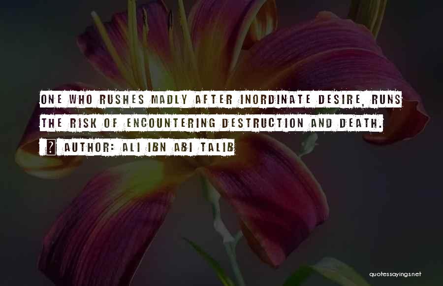 Ali Ibn Abi Talib Quotes: One Who Rushes Madly After Inordinate Desire, Runs The Risk Of Encountering Destruction And Death.