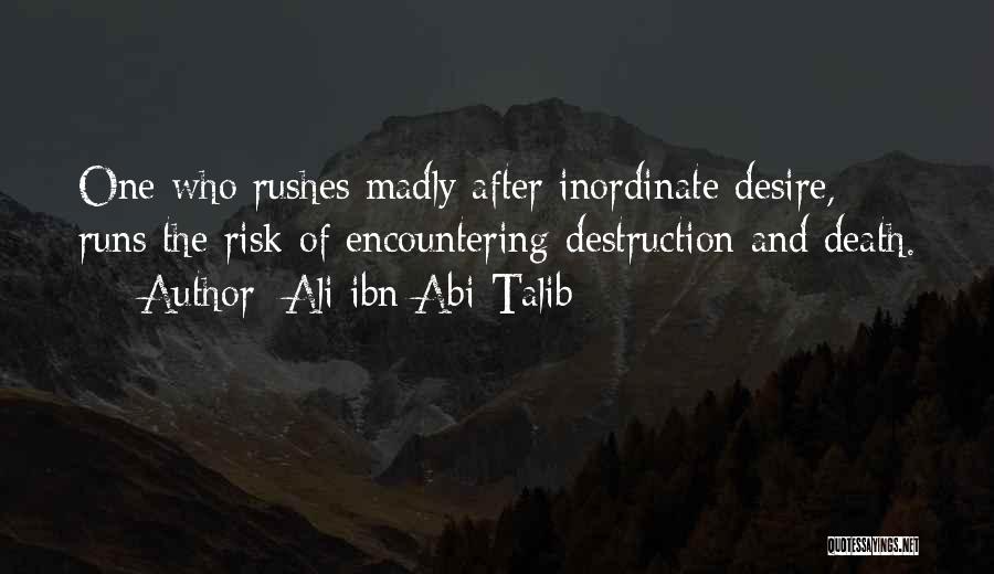 Ali Ibn Abi Talib Quotes: One Who Rushes Madly After Inordinate Desire, Runs The Risk Of Encountering Destruction And Death.