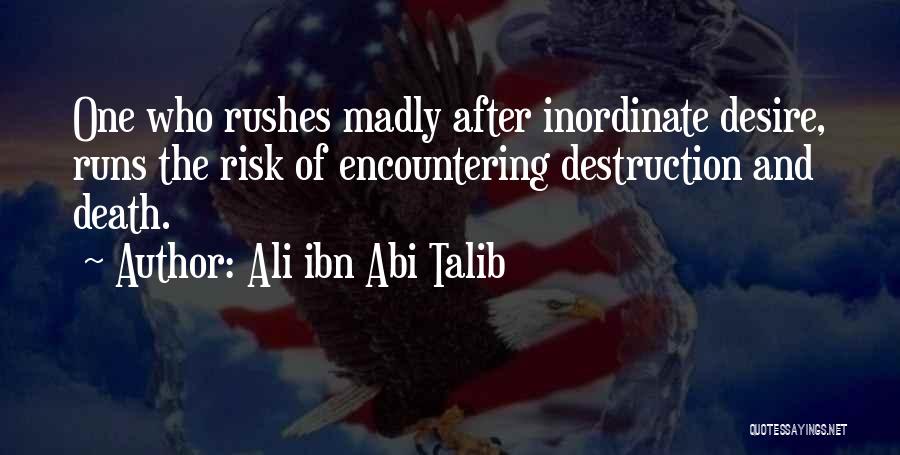 Ali Ibn Abi Talib Quotes: One Who Rushes Madly After Inordinate Desire, Runs The Risk Of Encountering Destruction And Death.