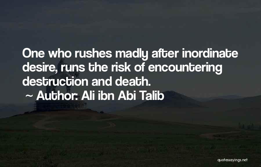 Ali Ibn Abi Talib Quotes: One Who Rushes Madly After Inordinate Desire, Runs The Risk Of Encountering Destruction And Death.