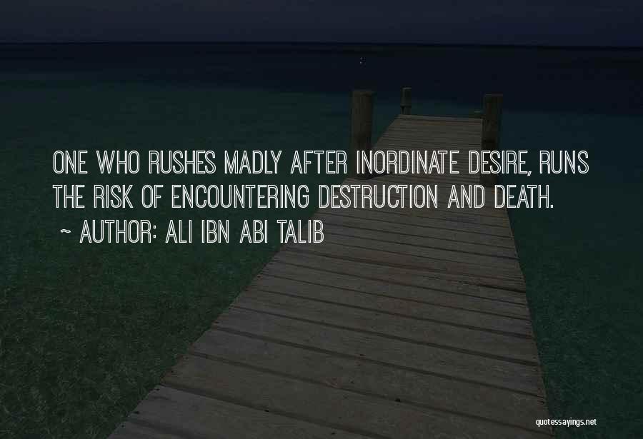 Ali Ibn Abi Talib Quotes: One Who Rushes Madly After Inordinate Desire, Runs The Risk Of Encountering Destruction And Death.