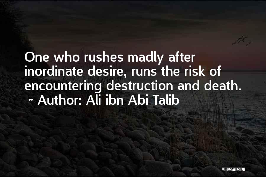 Ali Ibn Abi Talib Quotes: One Who Rushes Madly After Inordinate Desire, Runs The Risk Of Encountering Destruction And Death.