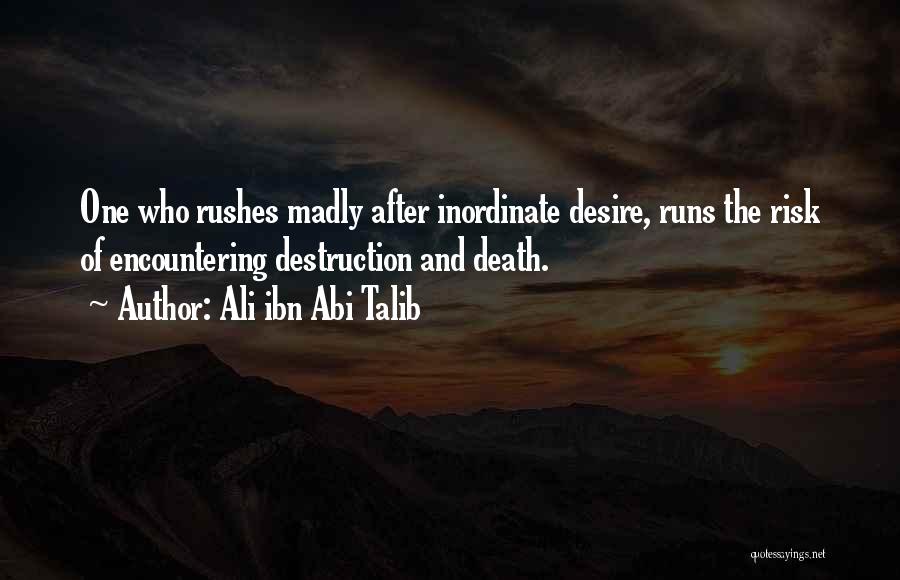 Ali Ibn Abi Talib Quotes: One Who Rushes Madly After Inordinate Desire, Runs The Risk Of Encountering Destruction And Death.