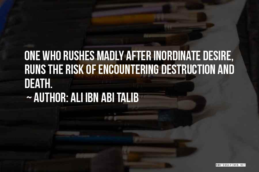 Ali Ibn Abi Talib Quotes: One Who Rushes Madly After Inordinate Desire, Runs The Risk Of Encountering Destruction And Death.