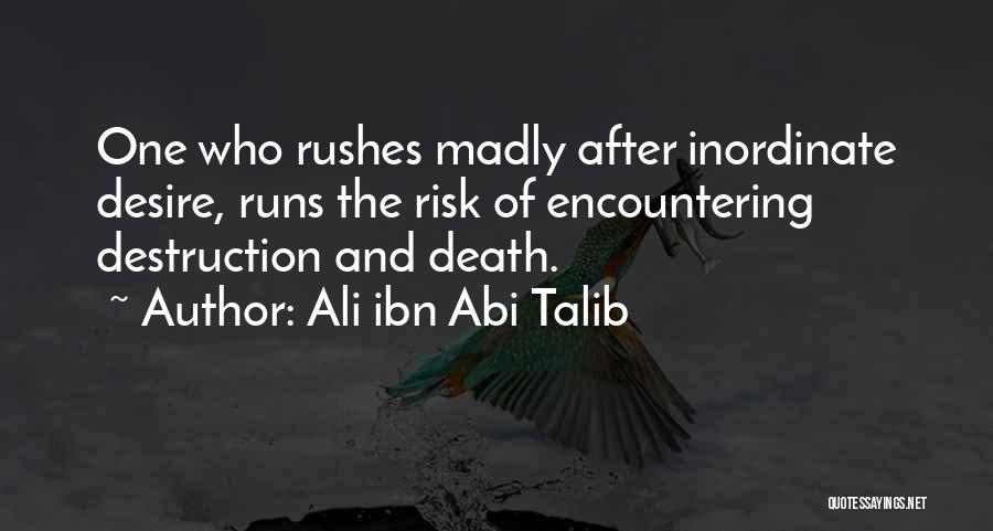 Ali Ibn Abi Talib Quotes: One Who Rushes Madly After Inordinate Desire, Runs The Risk Of Encountering Destruction And Death.