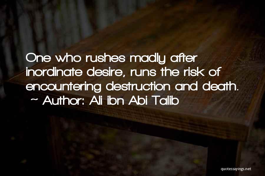 Ali Ibn Abi Talib Quotes: One Who Rushes Madly After Inordinate Desire, Runs The Risk Of Encountering Destruction And Death.