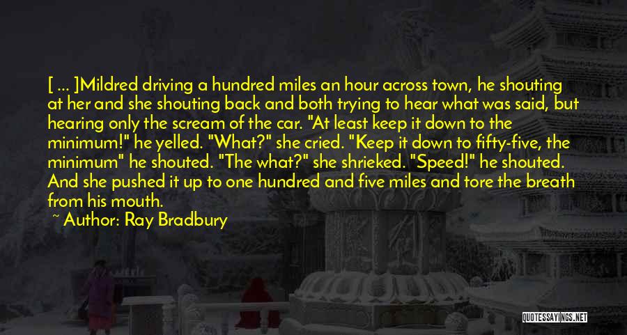 Ray Bradbury Quotes: [ ... ]mildred Driving A Hundred Miles An Hour Across Town, He Shouting At Her And She Shouting Back And