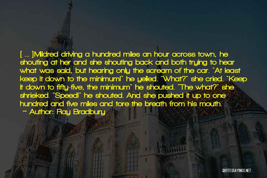Ray Bradbury Quotes: [ ... ]mildred Driving A Hundred Miles An Hour Across Town, He Shouting At Her And She Shouting Back And