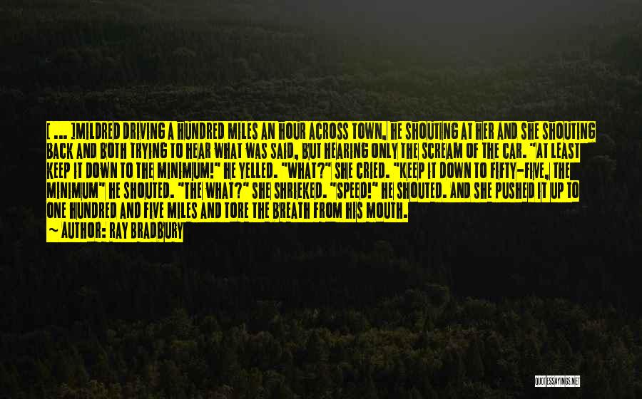 Ray Bradbury Quotes: [ ... ]mildred Driving A Hundred Miles An Hour Across Town, He Shouting At Her And She Shouting Back And