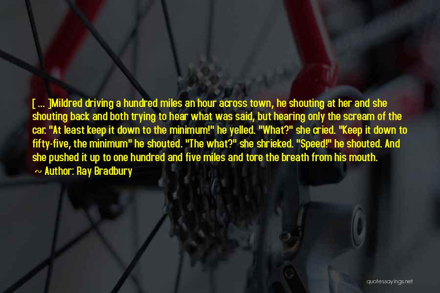 Ray Bradbury Quotes: [ ... ]mildred Driving A Hundred Miles An Hour Across Town, He Shouting At Her And She Shouting Back And