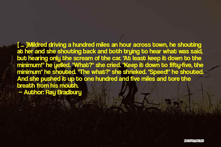 Ray Bradbury Quotes: [ ... ]mildred Driving A Hundred Miles An Hour Across Town, He Shouting At Her And She Shouting Back And