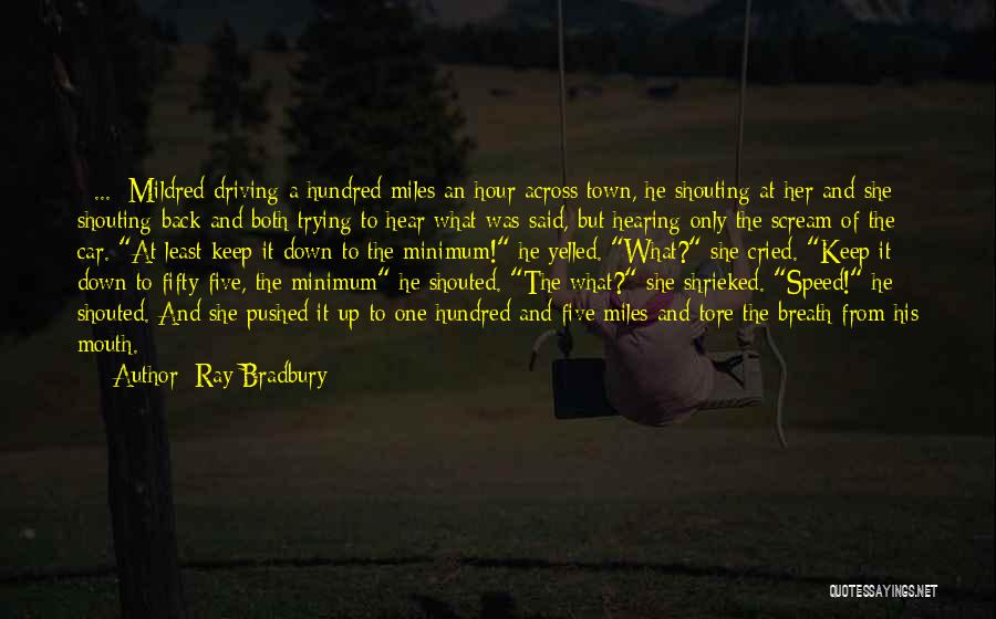 Ray Bradbury Quotes: [ ... ]mildred Driving A Hundred Miles An Hour Across Town, He Shouting At Her And She Shouting Back And