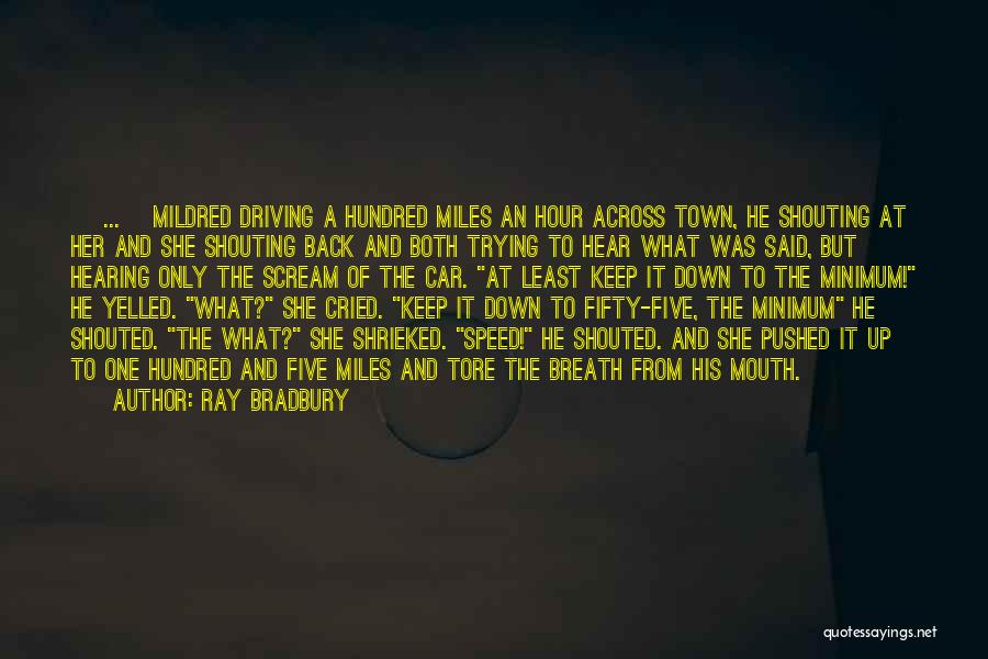 Ray Bradbury Quotes: [ ... ]mildred Driving A Hundred Miles An Hour Across Town, He Shouting At Her And She Shouting Back And