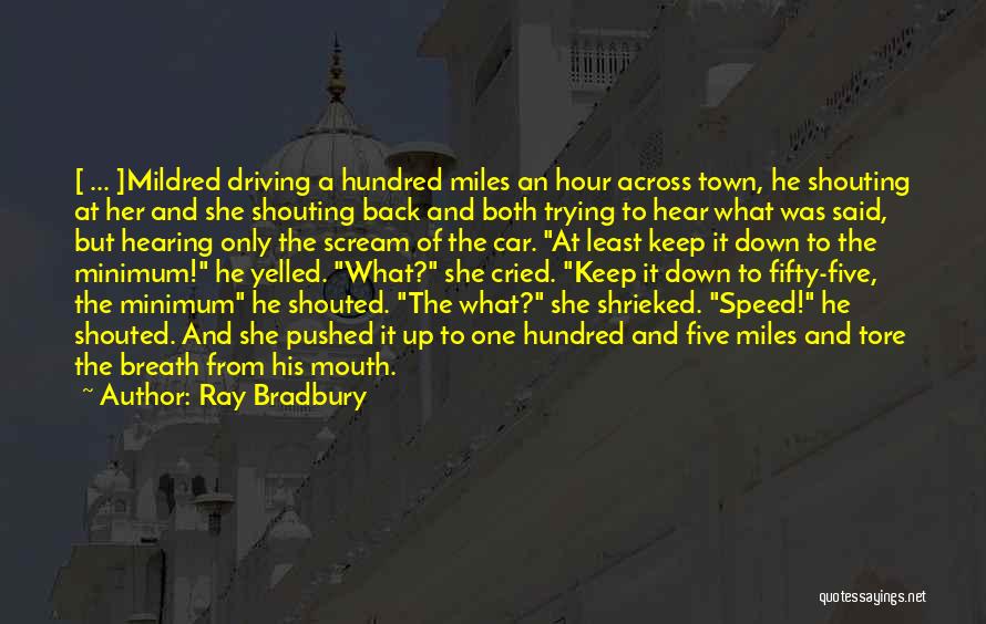 Ray Bradbury Quotes: [ ... ]mildred Driving A Hundred Miles An Hour Across Town, He Shouting At Her And She Shouting Back And
