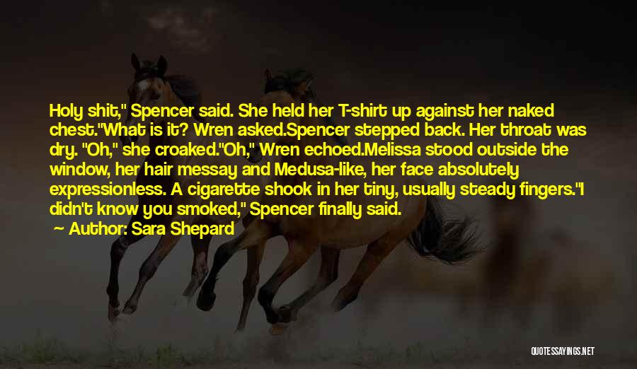 Sara Shepard Quotes: Holy Shit, Spencer Said. She Held Her T-shirt Up Against Her Naked Chest.what Is It? Wren Asked.spencer Stepped Back. Her