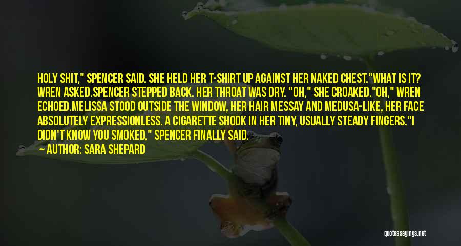 Sara Shepard Quotes: Holy Shit, Spencer Said. She Held Her T-shirt Up Against Her Naked Chest.what Is It? Wren Asked.spencer Stepped Back. Her