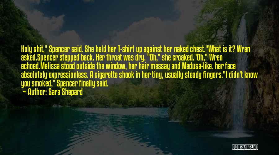 Sara Shepard Quotes: Holy Shit, Spencer Said. She Held Her T-shirt Up Against Her Naked Chest.what Is It? Wren Asked.spencer Stepped Back. Her