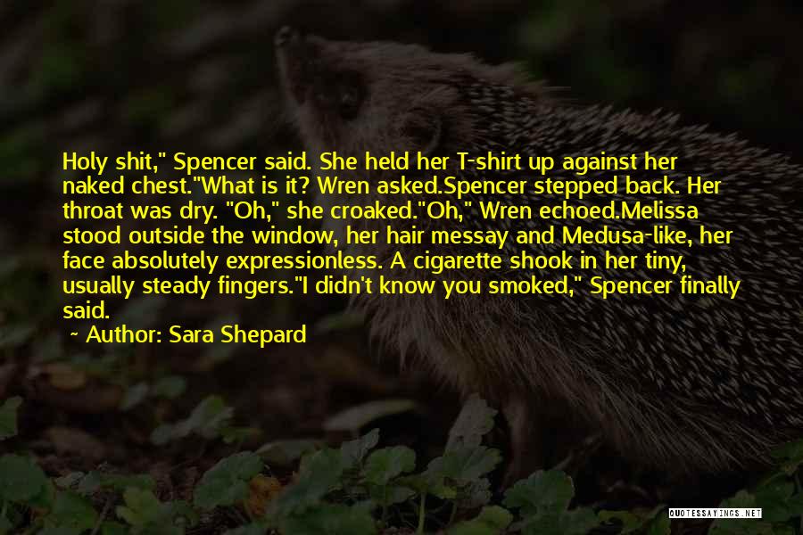 Sara Shepard Quotes: Holy Shit, Spencer Said. She Held Her T-shirt Up Against Her Naked Chest.what Is It? Wren Asked.spencer Stepped Back. Her