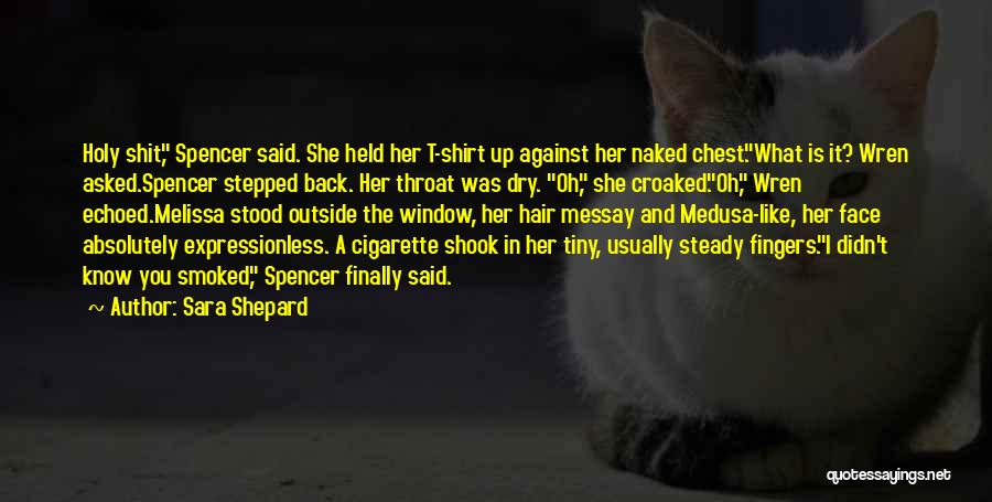 Sara Shepard Quotes: Holy Shit, Spencer Said. She Held Her T-shirt Up Against Her Naked Chest.what Is It? Wren Asked.spencer Stepped Back. Her