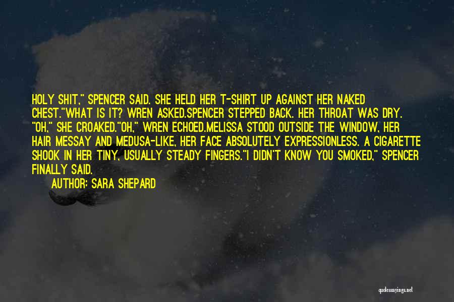 Sara Shepard Quotes: Holy Shit, Spencer Said. She Held Her T-shirt Up Against Her Naked Chest.what Is It? Wren Asked.spencer Stepped Back. Her