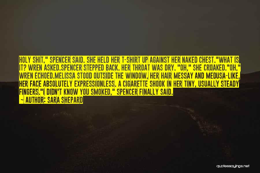 Sara Shepard Quotes: Holy Shit, Spencer Said. She Held Her T-shirt Up Against Her Naked Chest.what Is It? Wren Asked.spencer Stepped Back. Her