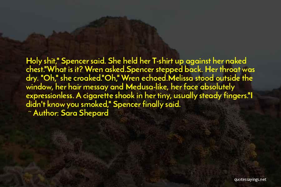 Sara Shepard Quotes: Holy Shit, Spencer Said. She Held Her T-shirt Up Against Her Naked Chest.what Is It? Wren Asked.spencer Stepped Back. Her