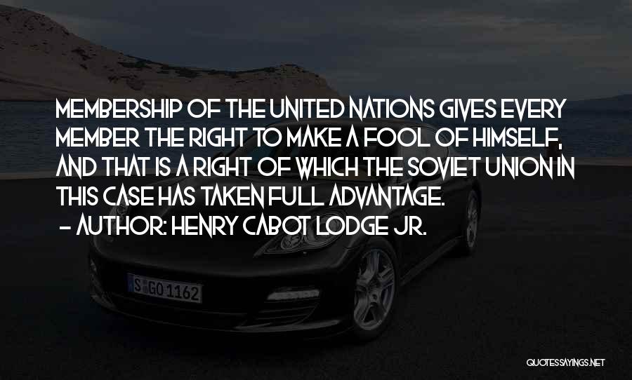 Henry Cabot Lodge Jr. Quotes: Membership Of The United Nations Gives Every Member The Right To Make A Fool Of Himself, And That Is A