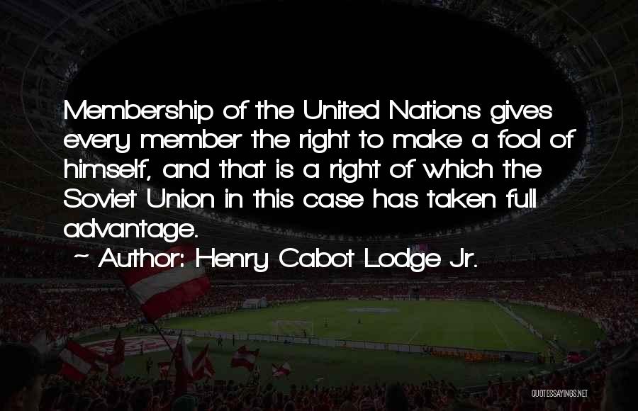 Henry Cabot Lodge Jr. Quotes: Membership Of The United Nations Gives Every Member The Right To Make A Fool Of Himself, And That Is A