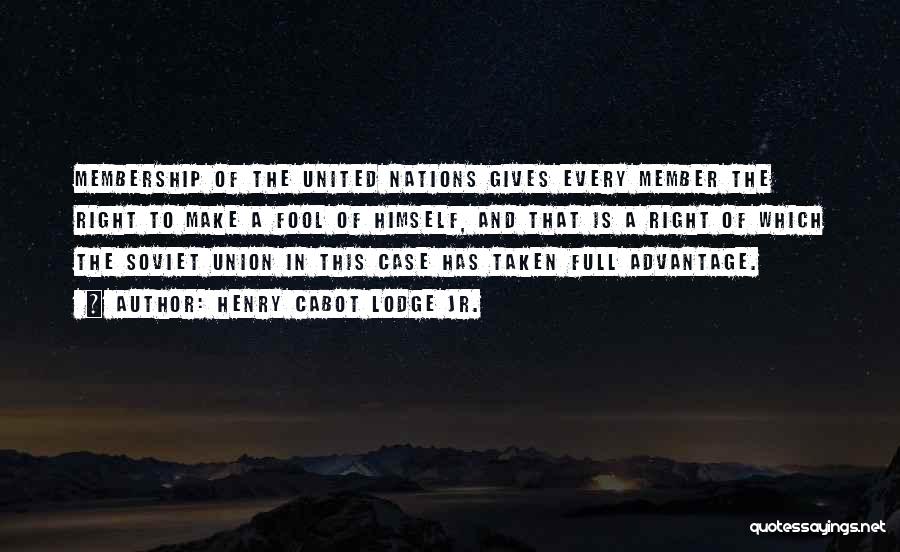 Henry Cabot Lodge Jr. Quotes: Membership Of The United Nations Gives Every Member The Right To Make A Fool Of Himself, And That Is A