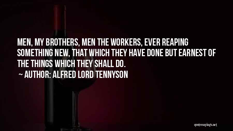 Alfred Lord Tennyson Quotes: Men, My Brothers, Men The Workers, Ever Reaping Something New, That Which They Have Done But Earnest Of The Things