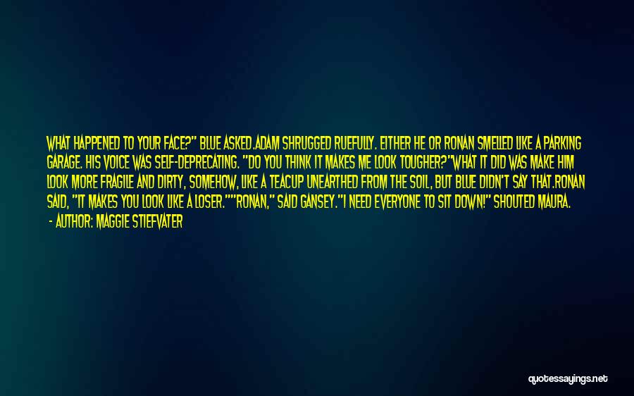 Maggie Stiefvater Quotes: What Happened To Your Face? Blue Asked.adam Shrugged Ruefully. Either He Or Ronan Smelled Like A Parking Garage. His Voice