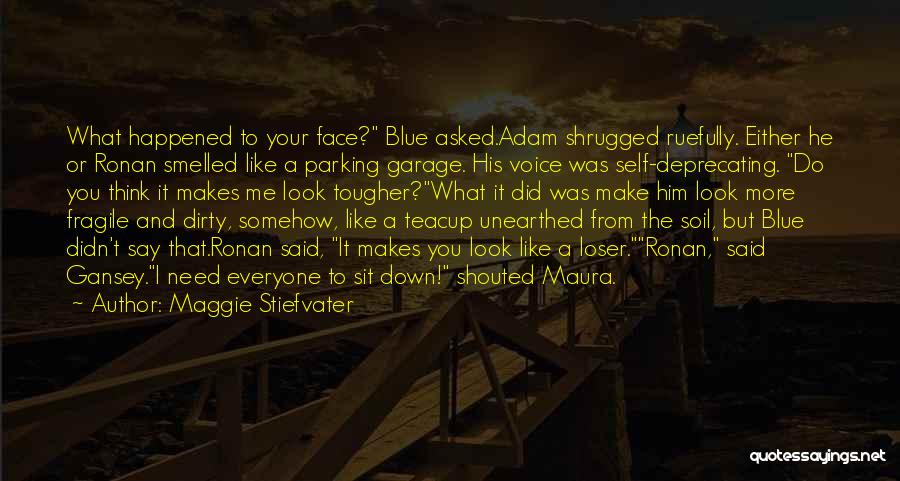 Maggie Stiefvater Quotes: What Happened To Your Face? Blue Asked.adam Shrugged Ruefully. Either He Or Ronan Smelled Like A Parking Garage. His Voice