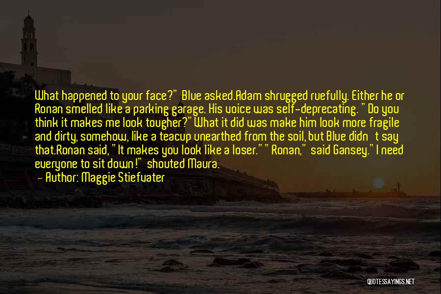 Maggie Stiefvater Quotes: What Happened To Your Face? Blue Asked.adam Shrugged Ruefully. Either He Or Ronan Smelled Like A Parking Garage. His Voice