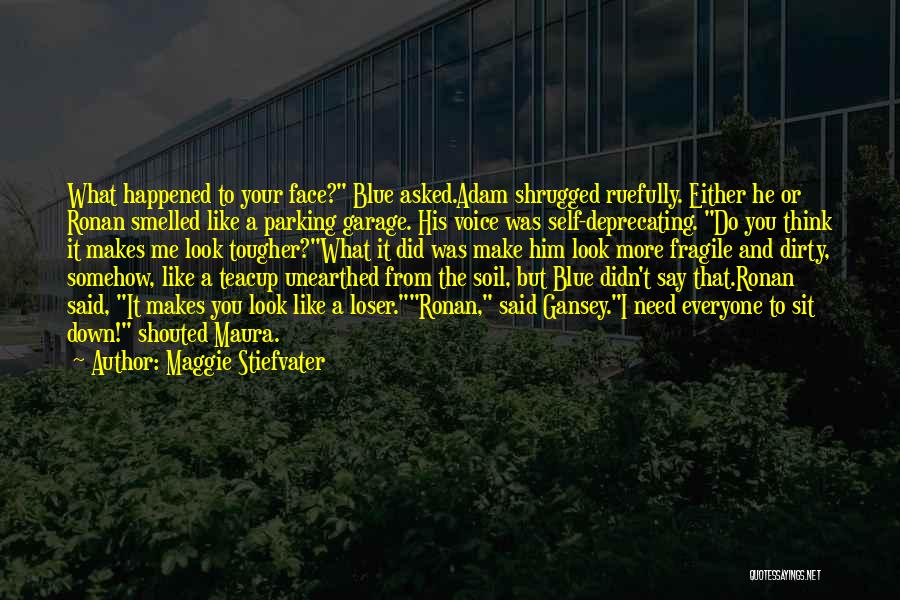 Maggie Stiefvater Quotes: What Happened To Your Face? Blue Asked.adam Shrugged Ruefully. Either He Or Ronan Smelled Like A Parking Garage. His Voice