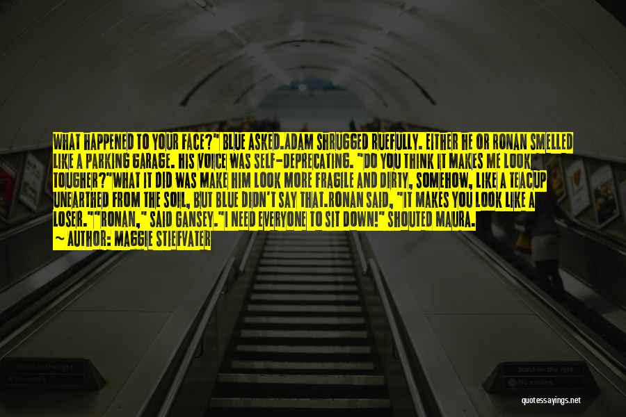 Maggie Stiefvater Quotes: What Happened To Your Face? Blue Asked.adam Shrugged Ruefully. Either He Or Ronan Smelled Like A Parking Garage. His Voice