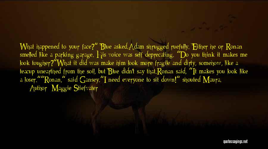 Maggie Stiefvater Quotes: What Happened To Your Face? Blue Asked.adam Shrugged Ruefully. Either He Or Ronan Smelled Like A Parking Garage. His Voice