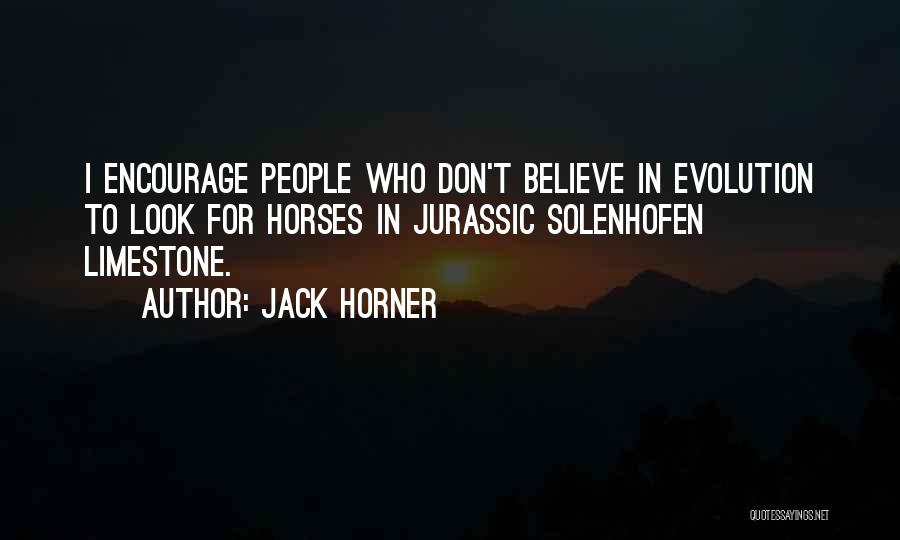 Jack Horner Quotes: I Encourage People Who Don't Believe In Evolution To Look For Horses In Jurassic Solenhofen Limestone.