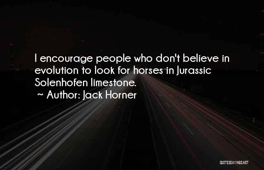 Jack Horner Quotes: I Encourage People Who Don't Believe In Evolution To Look For Horses In Jurassic Solenhofen Limestone.